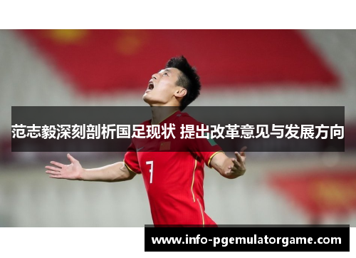 范志毅深刻剖析国足现状 提出改革意见与发展方向 范志毅深刻剖析国足现状 提出改革意见与发展方向