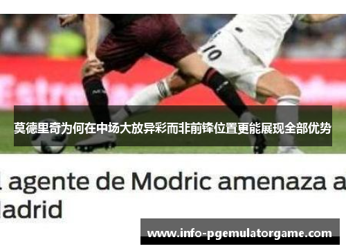 莫德里奇为何在中场大放异彩而非前锋位置更能展现全部优势