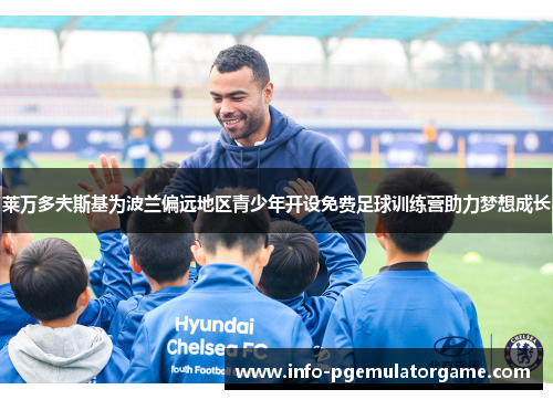 莱万多夫斯基为波兰偏远地区青少年开设免费足球训练营助力梦想成长