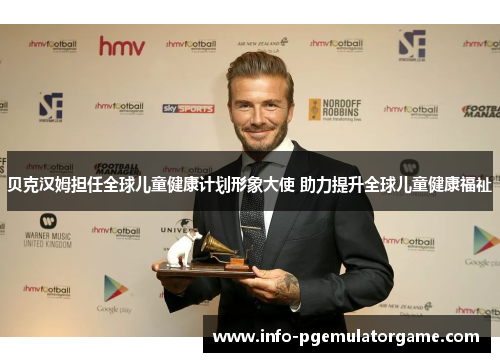 贝克汉姆担任全球儿童健康计划形象大使 助力提升全球儿童健康福祉