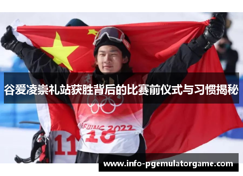 谷爱凌崇礼站获胜背后的比赛前仪式与习惯揭秘