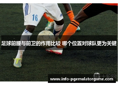 足球前腰与前卫的作用比较 哪个位置对球队更为关键