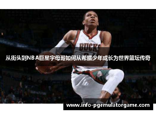 从街头到NBA巨星字母哥如何从希腊少年成长为世界篮坛传奇