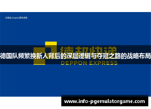 德国队频繁换新人背后的深层逻辑与夺冠之路的战略布局