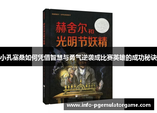 小孔塞桑如何凭借智慧与勇气逆袭成比赛英雄的成功秘诀 小孔塞桑如何凭借智慧与勇气逆袭成比赛英雄的成功秘诀