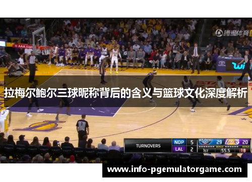 拉梅尔鲍尔三球昵称背后的含义与篮球文化深度解析