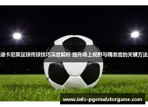 迪卡尼奥足球传球技巧深度解析 提升场上视野与精准度的关键方法