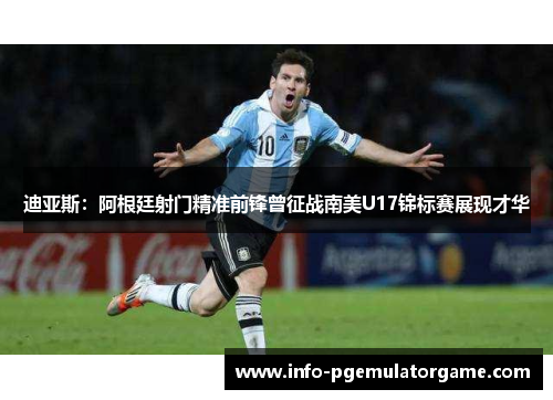 迪亚斯：阿根廷射门精准前锋曾征战南美U17锦标赛展现才华