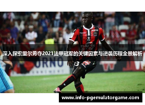 深入探索里尔勇夺2021法甲冠军的关键因素与逆袭历程全景解析 深入探索里尔勇夺2021法甲冠军的关键因素与逆袭历程全景解析