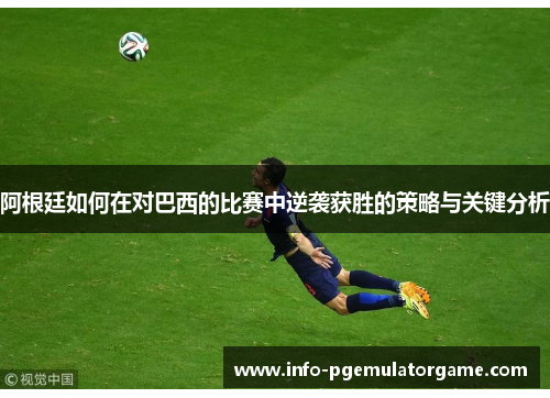 阿根廷如何在对巴西的比赛中逆袭获胜的策略与关键分析 阿根廷如何在对巴西的比赛中逆袭获胜的策略与关键分析