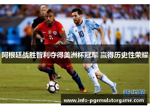 阿根廷战胜智利夺得美洲杯冠军 赢得历史性荣耀 阿根廷战胜智利夺得美洲杯冠军 赢得历史性荣耀