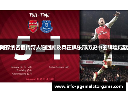 阿森纳名宿传奇人物回顾及其在俱乐部历史中的辉煌成就 阿森纳名宿传奇人物回顾及其在俱乐部历史中的辉煌成就