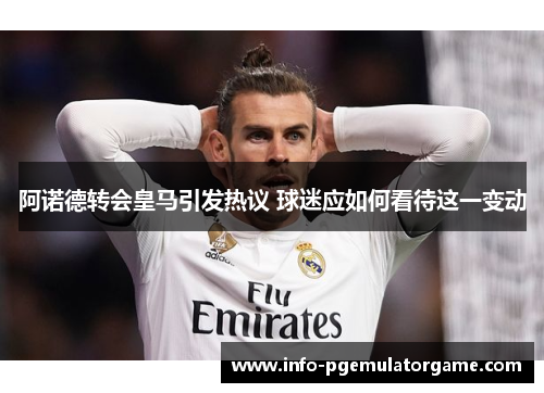 阿诺德转会皇马引发热议 球迷应如何看待这一变动