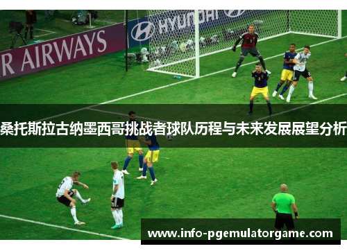 桑托斯拉古纳墨西哥挑战者球队历程与未来发展展望分析 桑托斯拉古纳墨西哥挑战者球队历程与未来发展展望分析