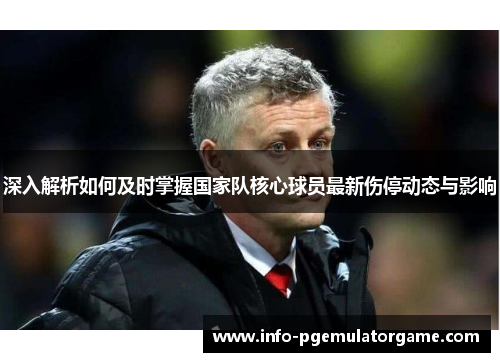 深入解析如何及时掌握国家队核心球员最新伤停动态与影响