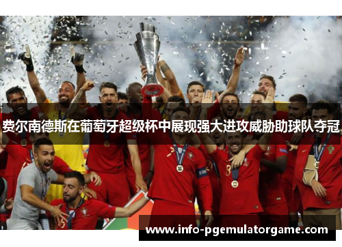 费尔南德斯在葡萄牙超级杯中展现强大进攻威胁助球队夺冠 费尔南德斯在葡萄牙超级杯中展现强大进攻威胁助球队夺冠